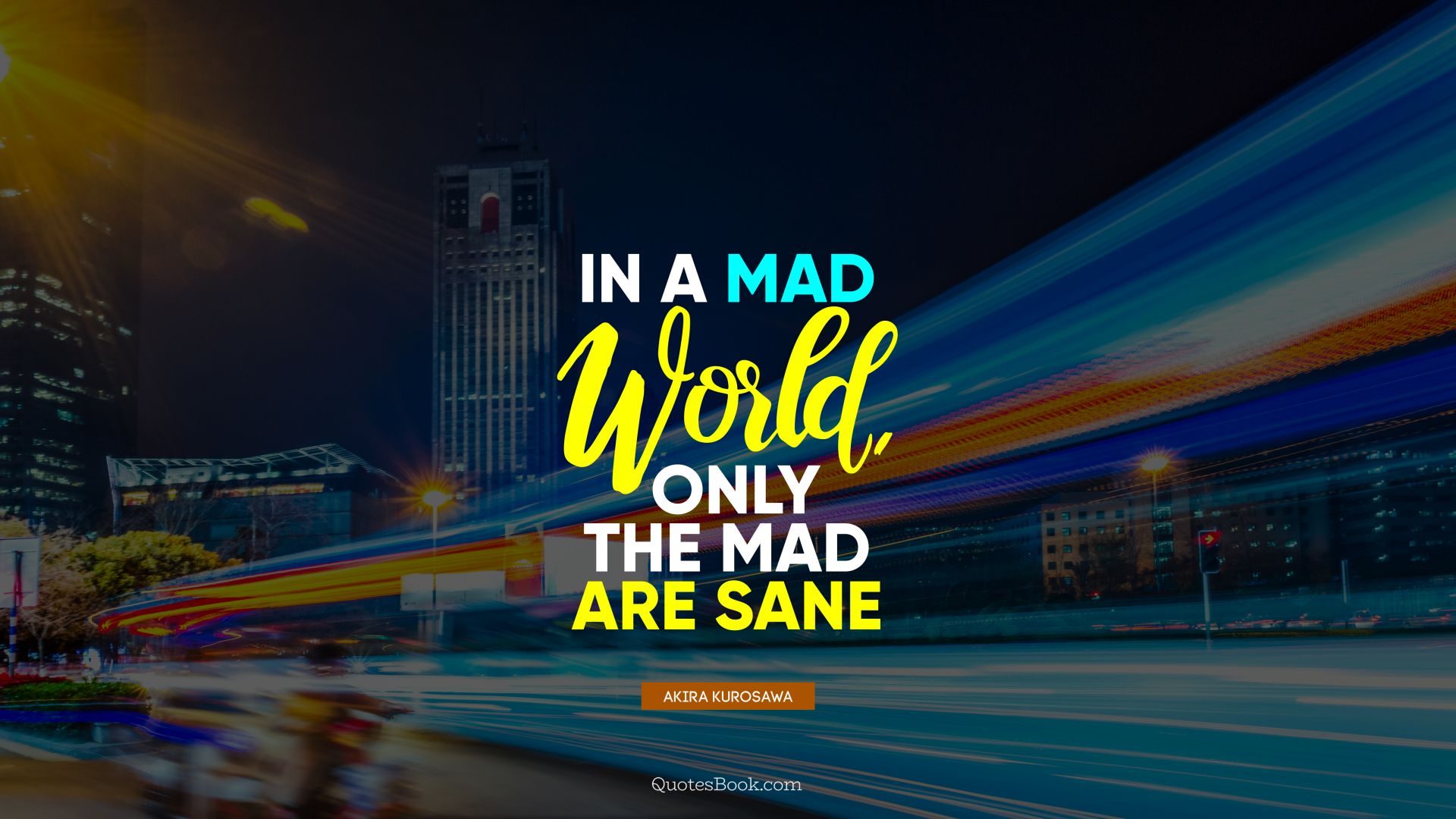In a mad world, only the mad are sane. - Quote by Akira Kurosawa