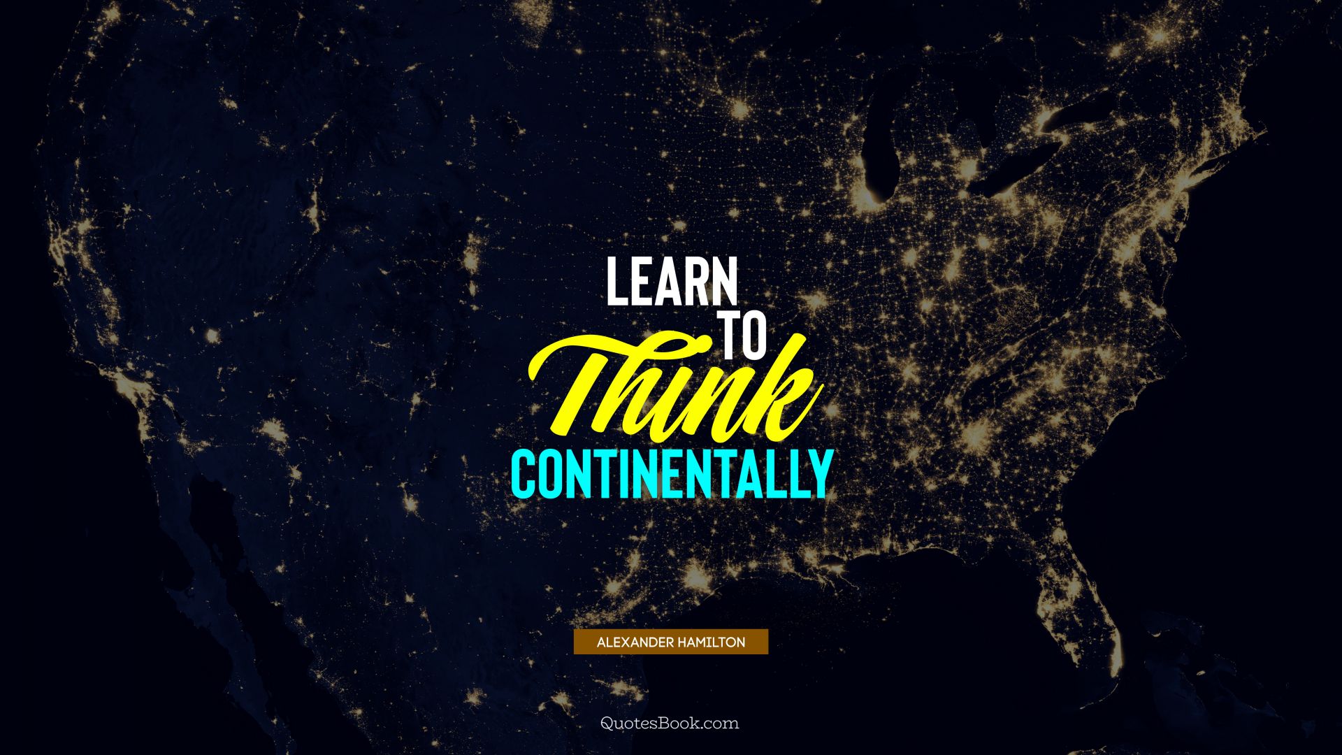 Learn to think continentally. - Quote by Alexander Hamilton
