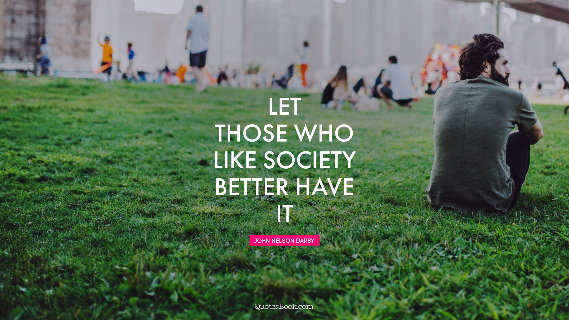 Let those who like society better have it. - Quote by John Nelson Darby