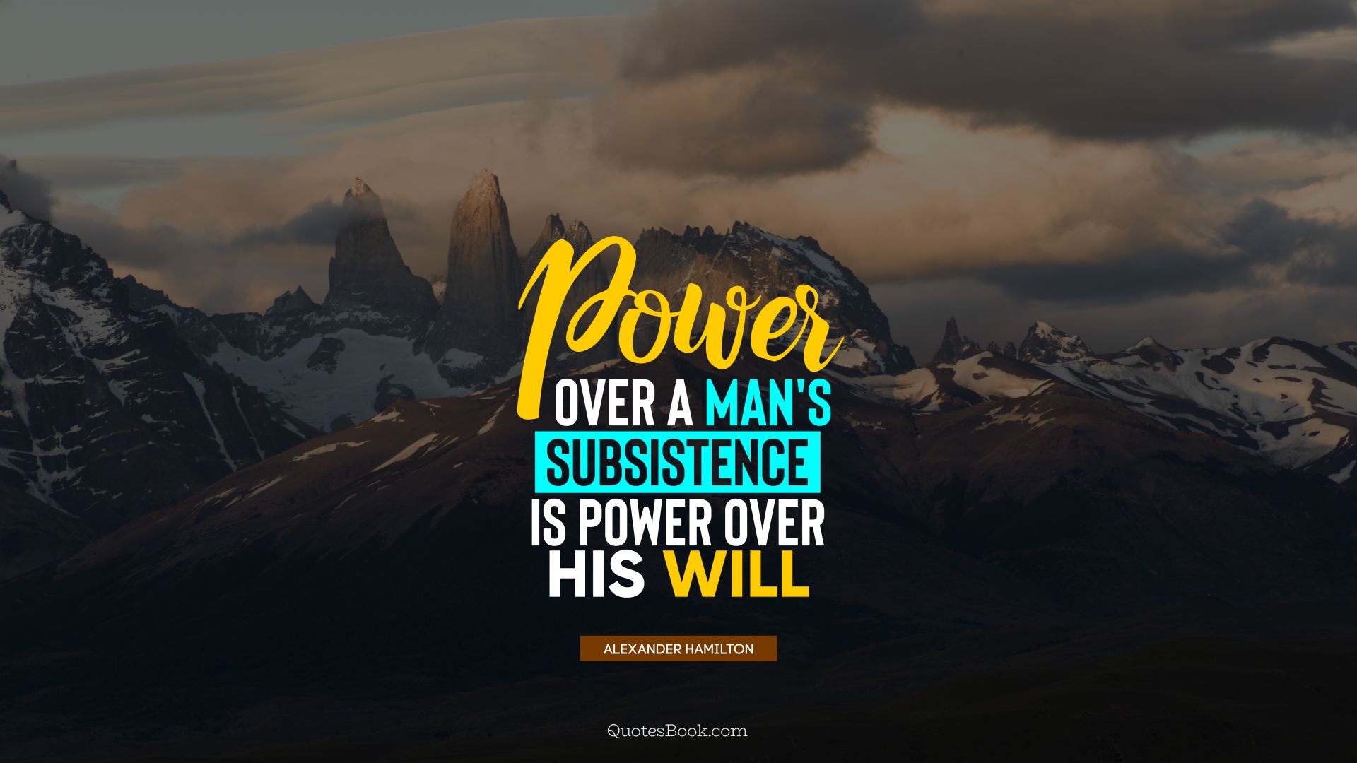 Power over a man's subsistence is power over his will. - Quote by Alexander Hamilton