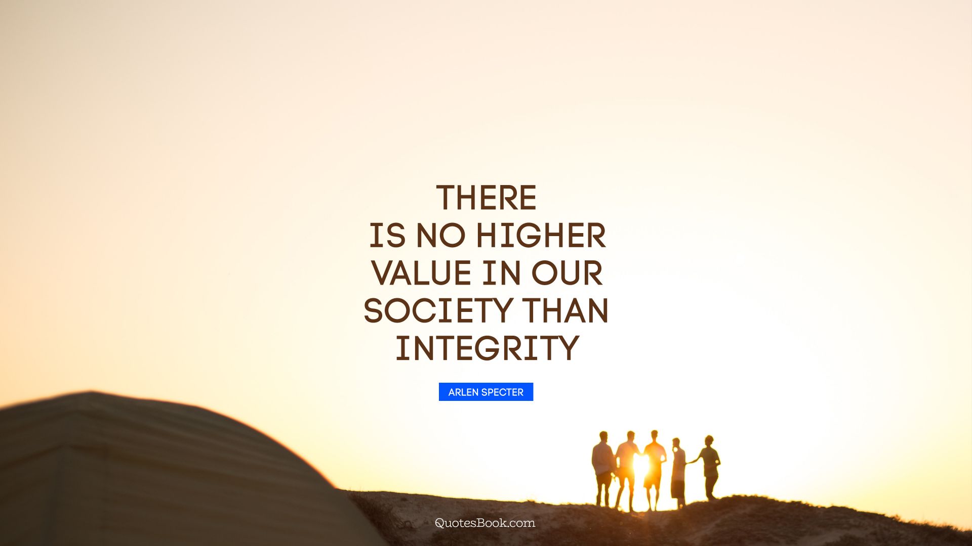 There is no higher value in our society than integrity. - Quote by Arlen Specter