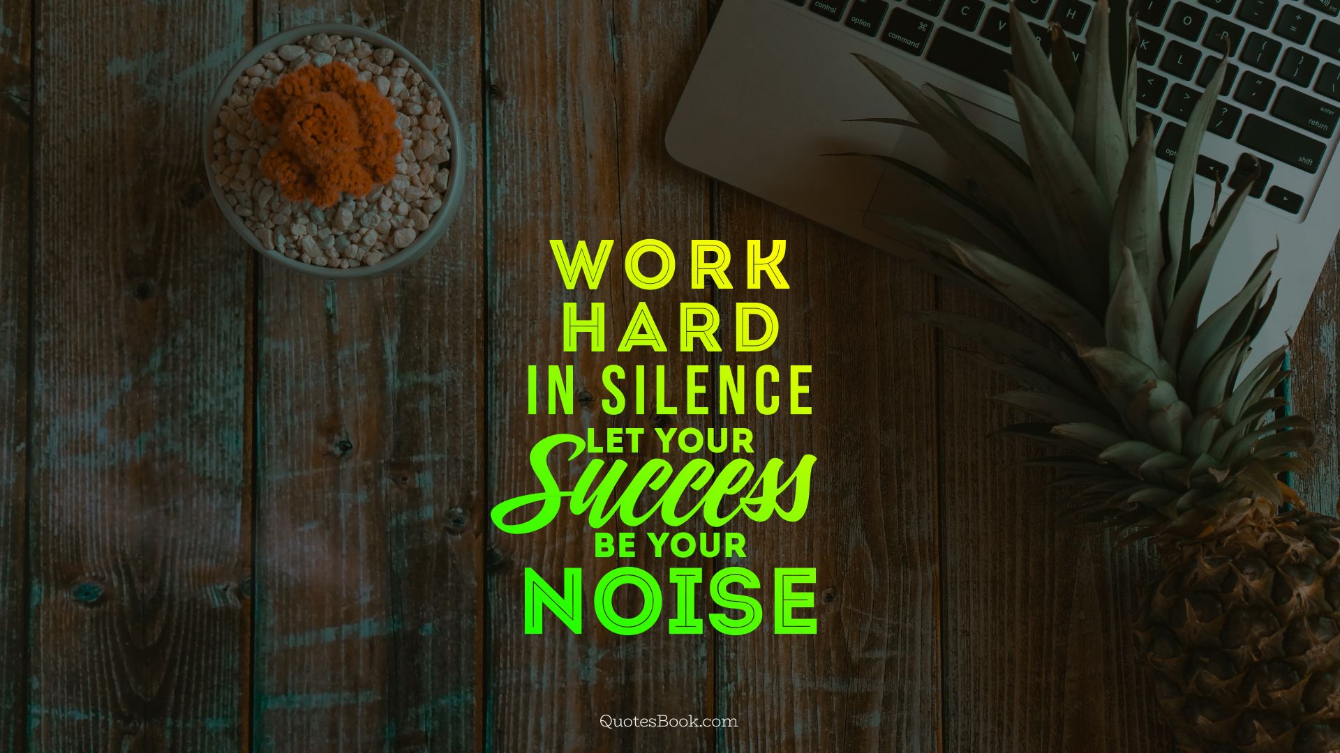 Work hard in silence let your success be your noise. - Quote by John Adams