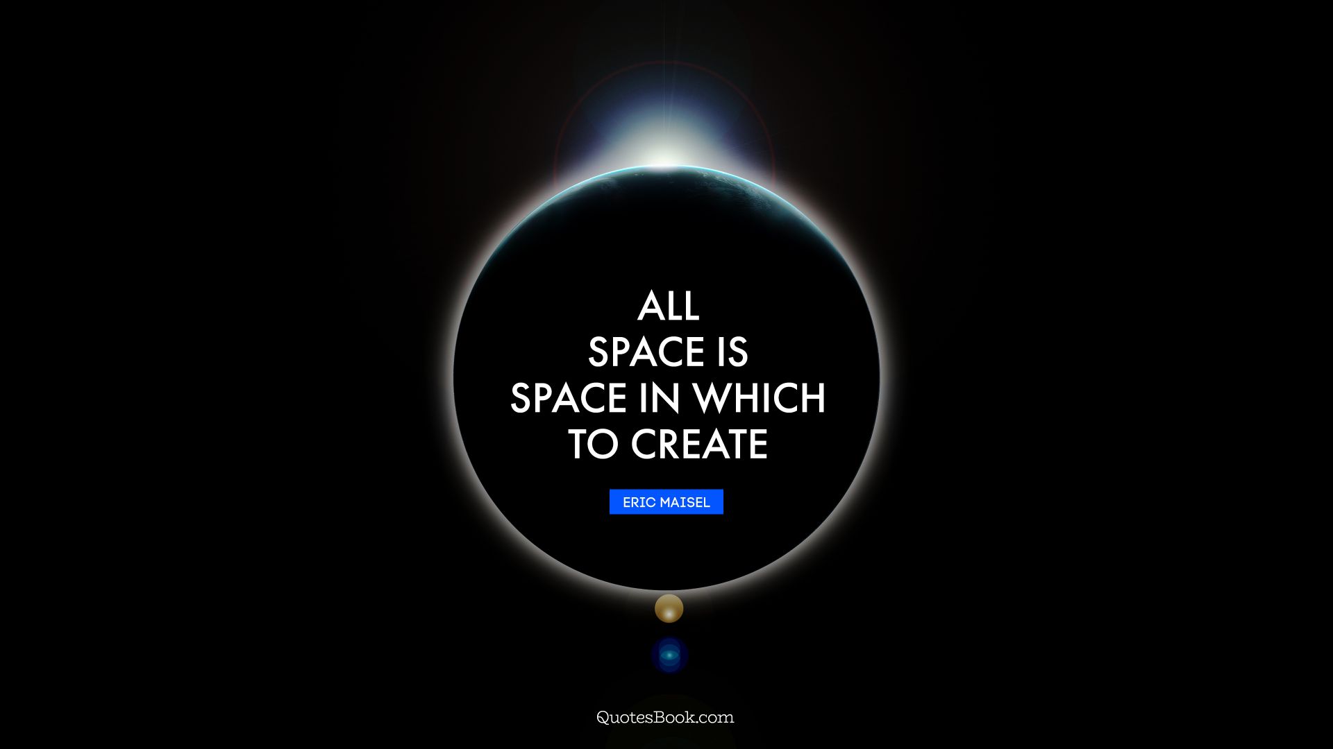 All space is space in which to create. - Quote by Eric Maisel