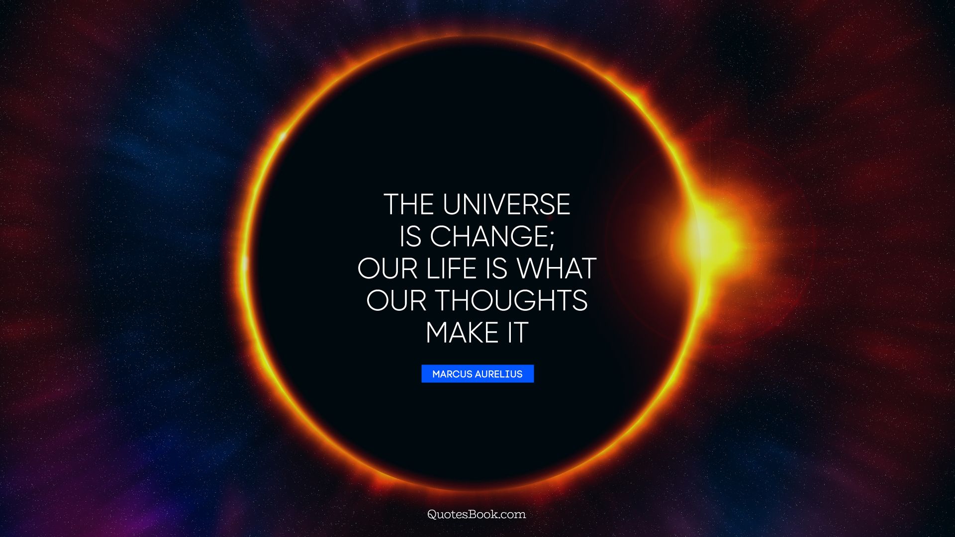The universe is change; our life is what our thoughts make it. - Quote by Marcus Aurelius