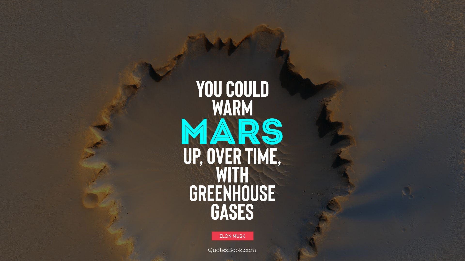 You could warm Mars up, over time, with greenhouse gases. - Quote by Elon Musk