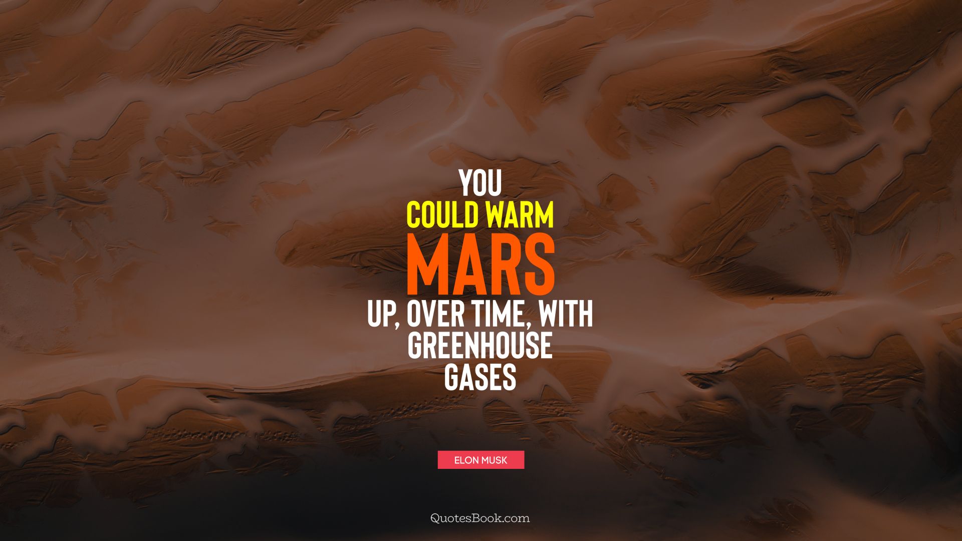 You could warm Mars up, over time, with greenhouse gases. - Quote by Elon Musk
