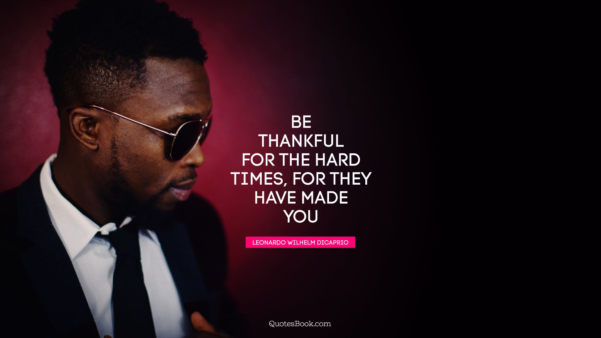 Be thankful for the hard times, for they have made you. - Quote by Leonardo Wilhelm DiCaprio