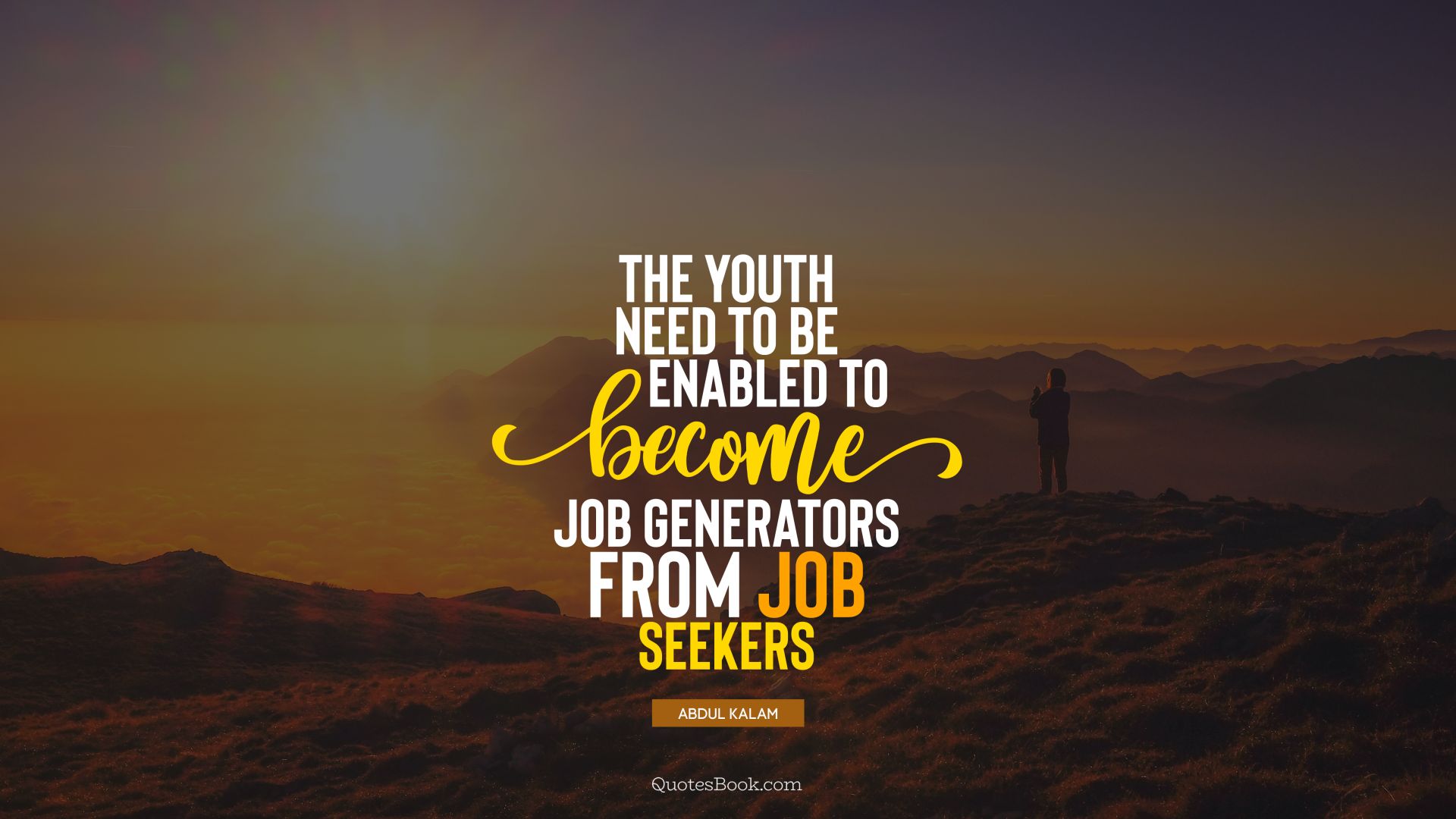 The youth need to be enabled to become job generators from job seekers. - Quote by Abdul Kalam