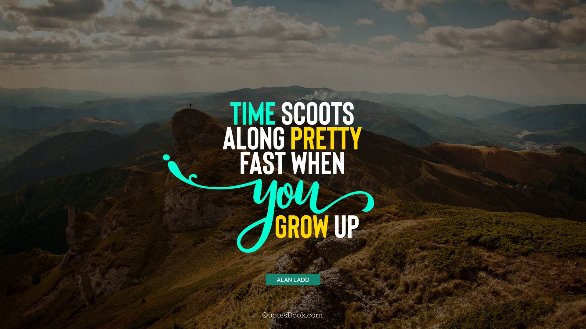 Time scoots along pretty fast when you grow up. - Quote by Alan Ladd