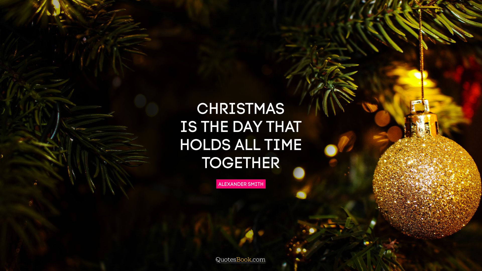 Christmas is the day that holds all time together. - Quote by Alexander Smith
