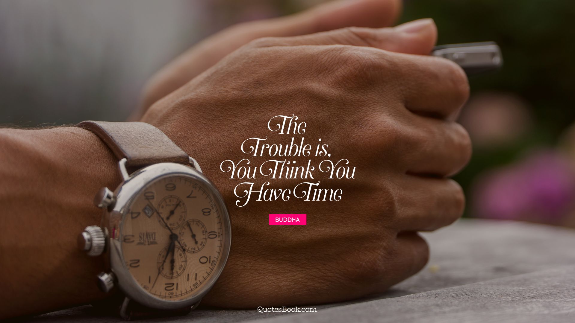 The trouble is, you think you have time. - Quote by Buddha