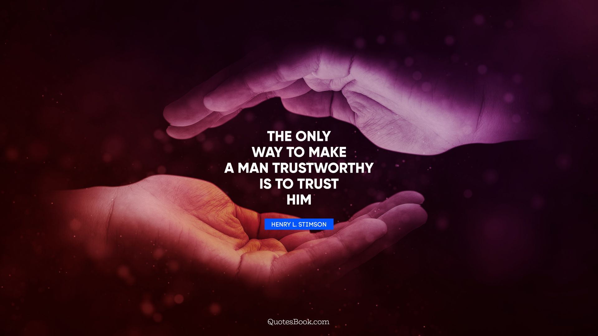 The only way to make a man trustworthy is to trust him. - Quote by Henry L. Stimson