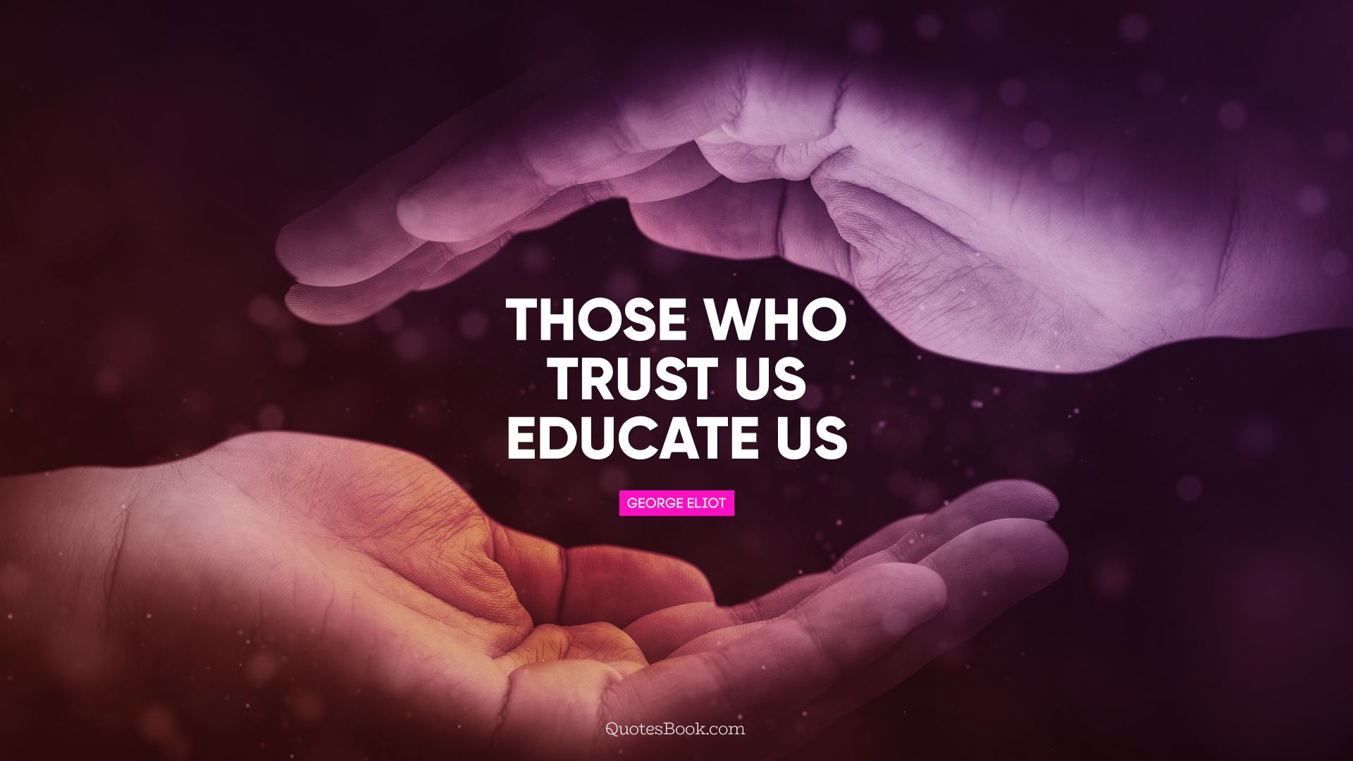 Those who trust us educate us. - Quote by George Eliot