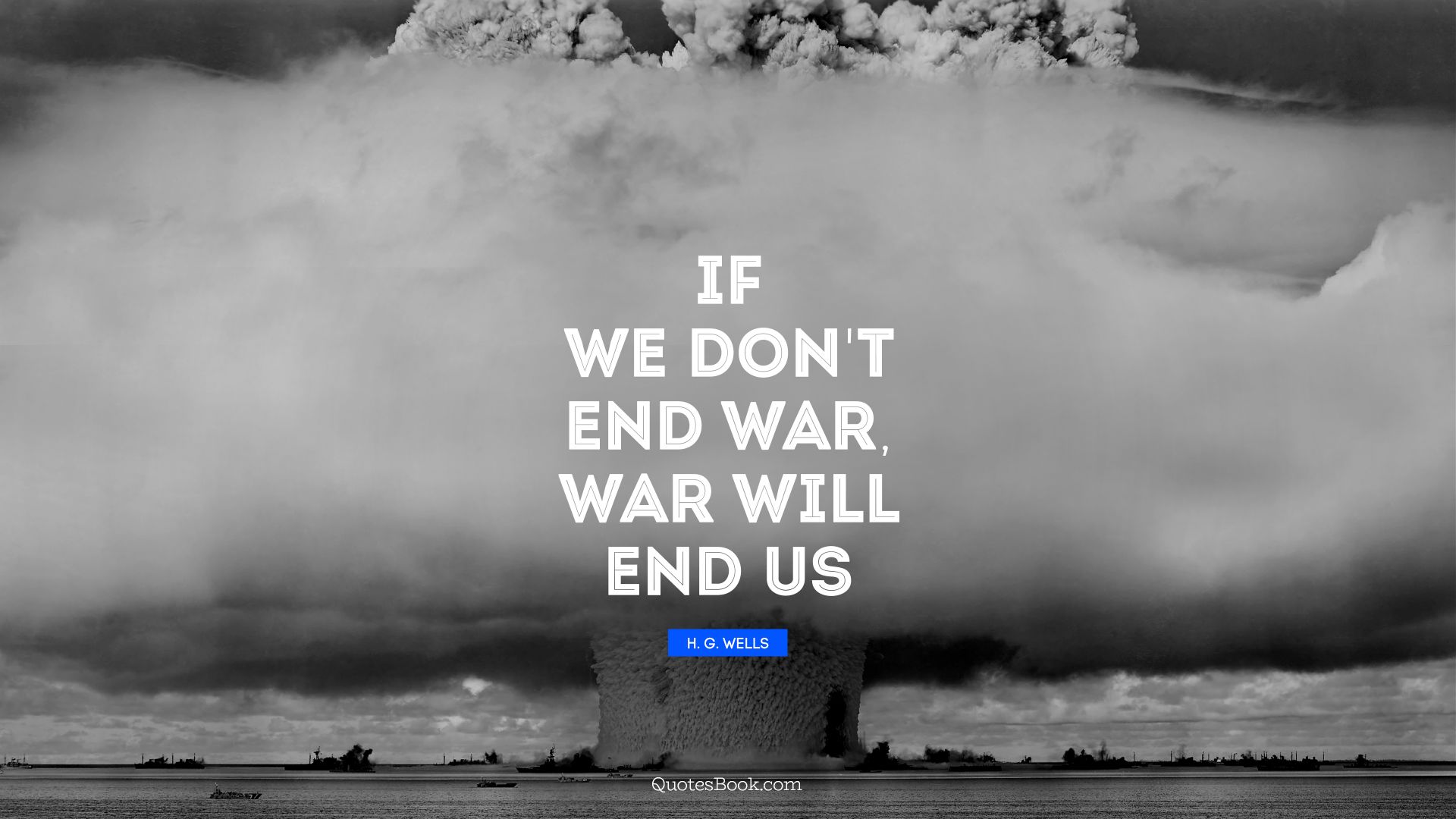 If we don't end war, war will end us. - Quote by H. G. Wells