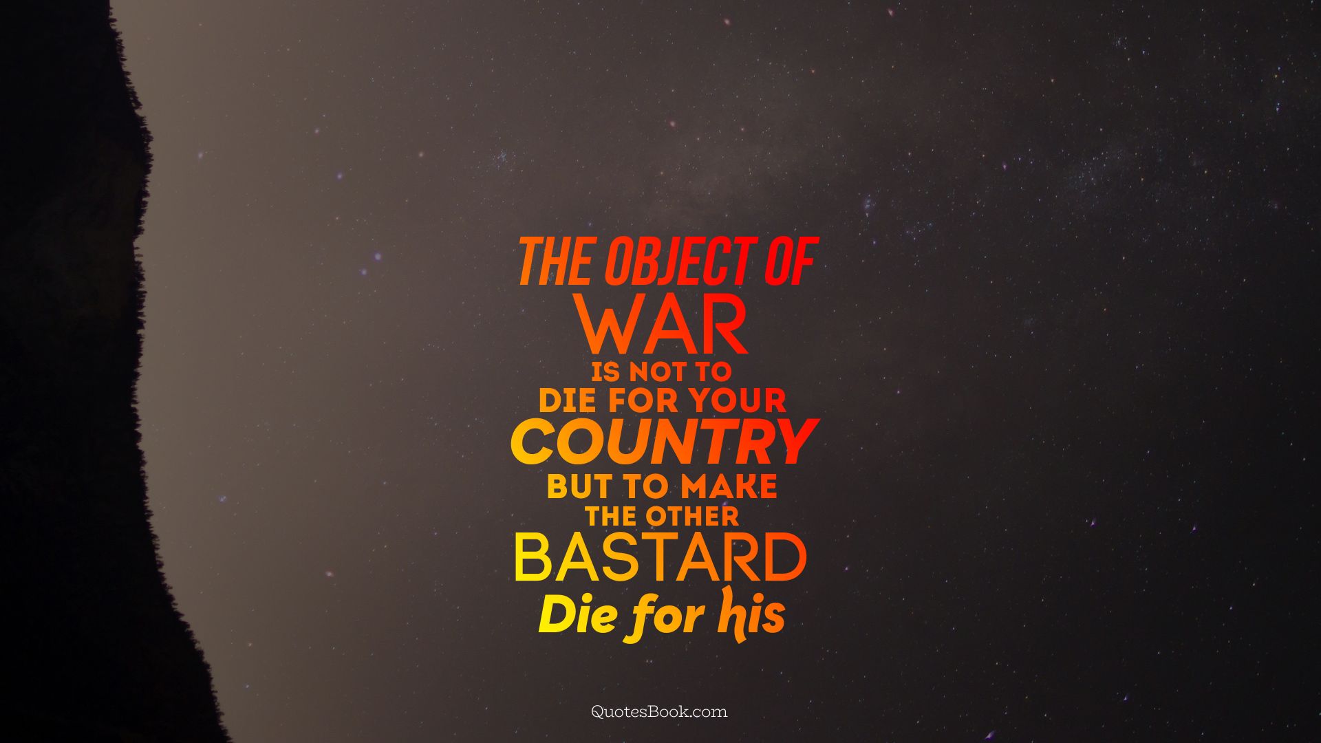 The object of war is not to die for your country but to make the other bastard die for his