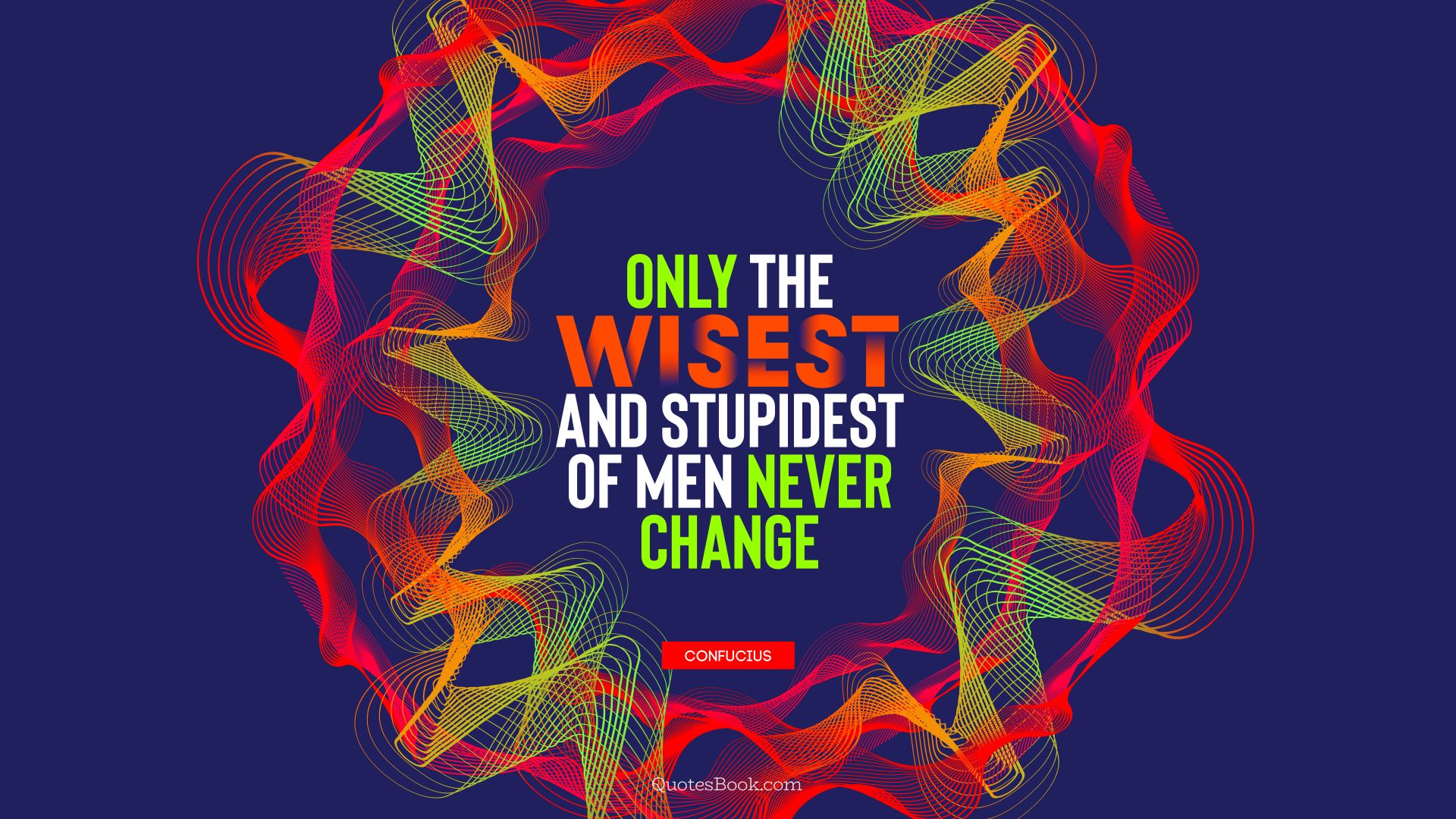 Only the wisest and stupidest of men never change. - Quote by Confucius