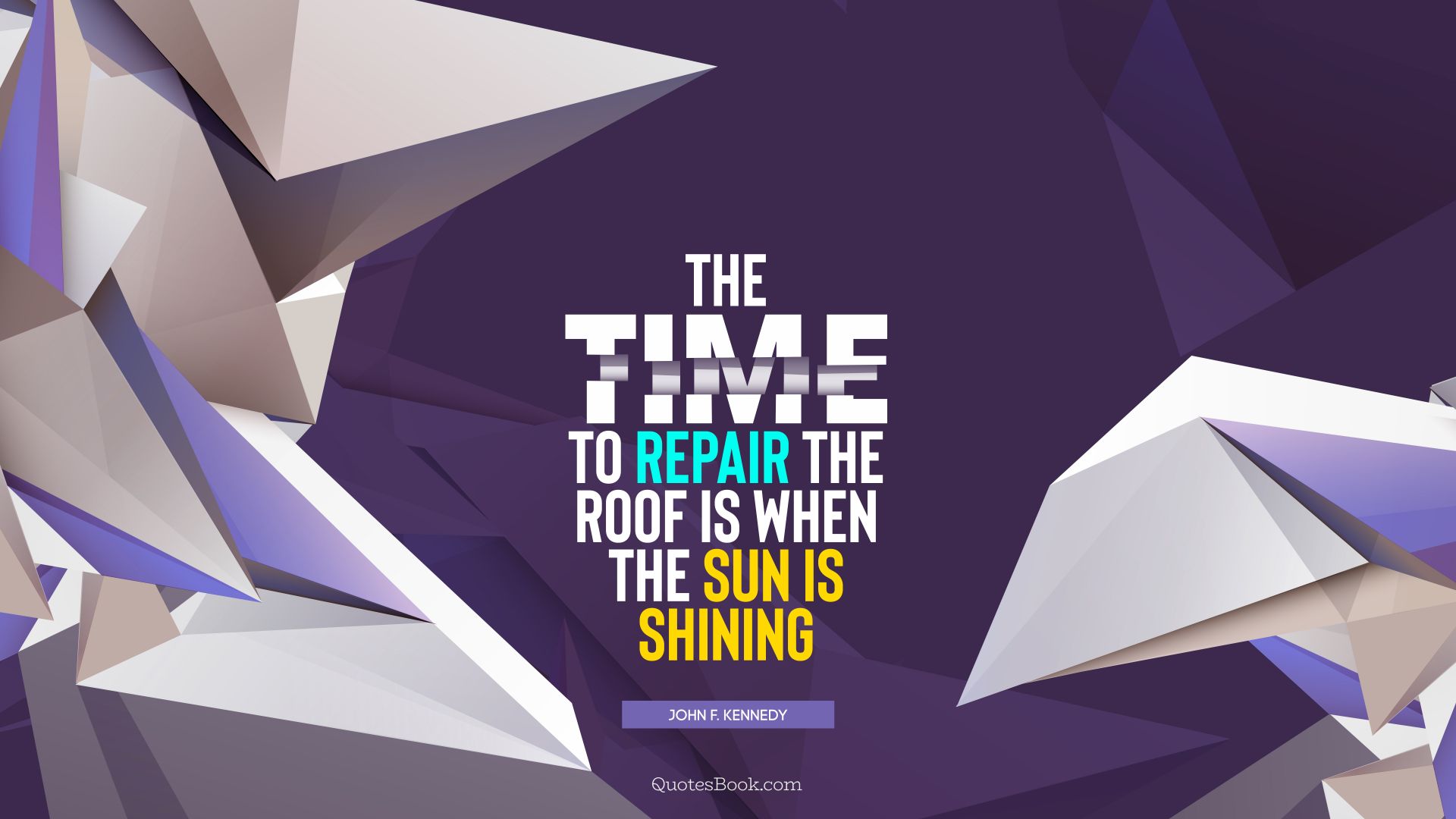 The time to repair the roof is when the sun is shining. - Quote by John F. Kennedy