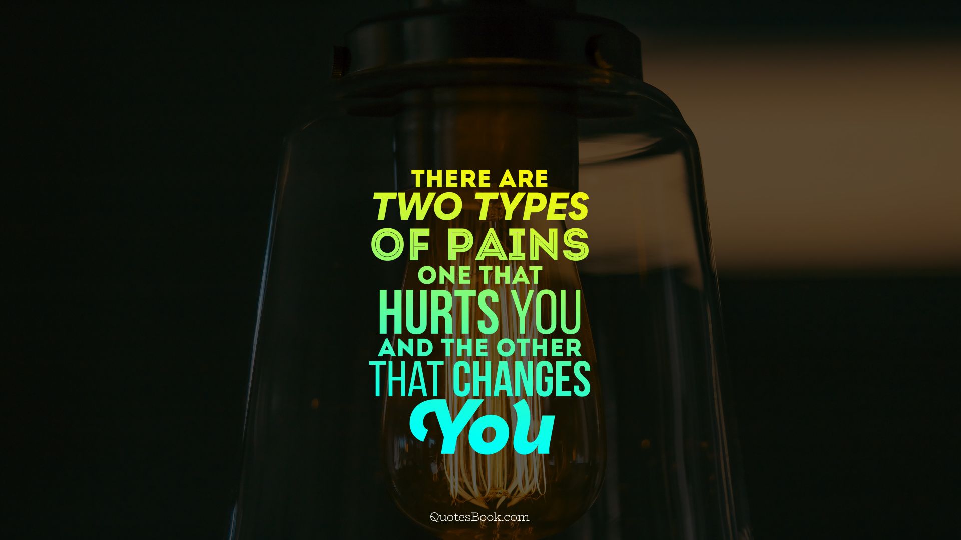 There are two types of pains one that hurts you and the other that changes you