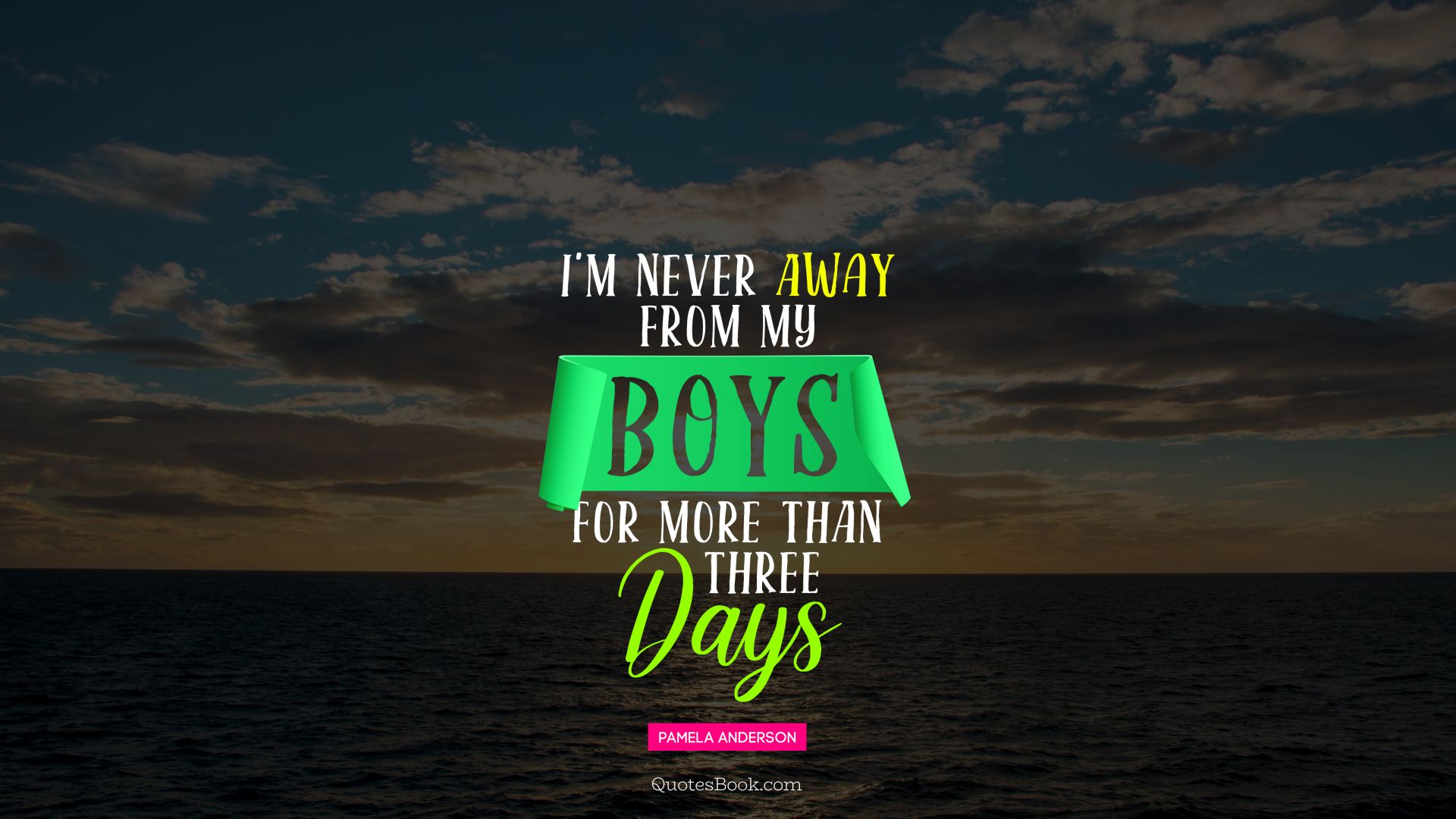 I'm never away from my boys for more than three days. - Quote by Pamela Anderson