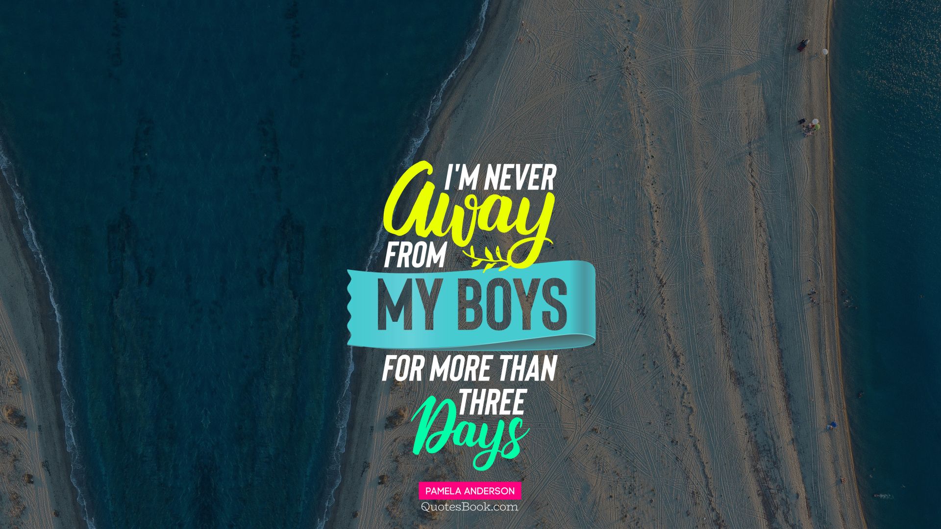 I'm never away from my boys for more than three days. - Quote by Pamela Anderson