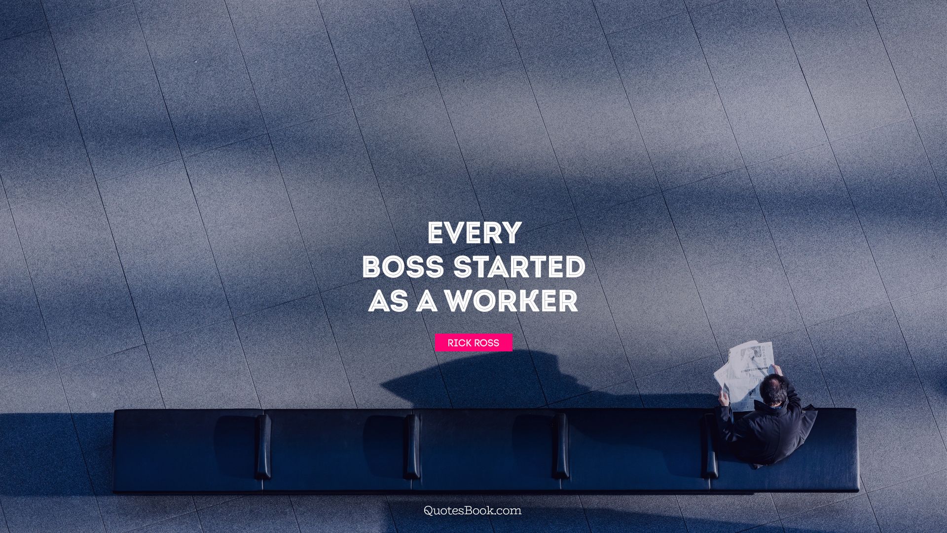 Every boss started as a worker. - Quote by Rick Ross