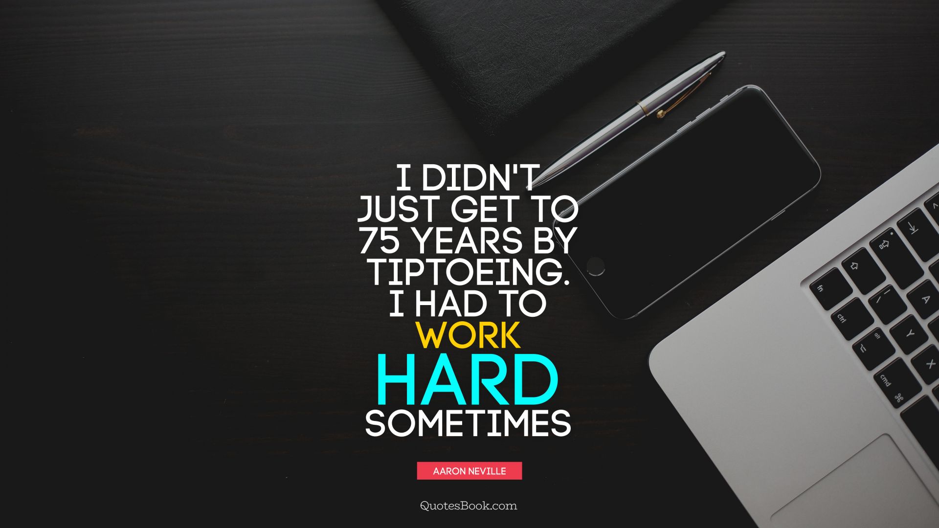 I didn't just get to 75 years by tiptoeing. I had to work hard sometimes. - Quote by Aaron Neville