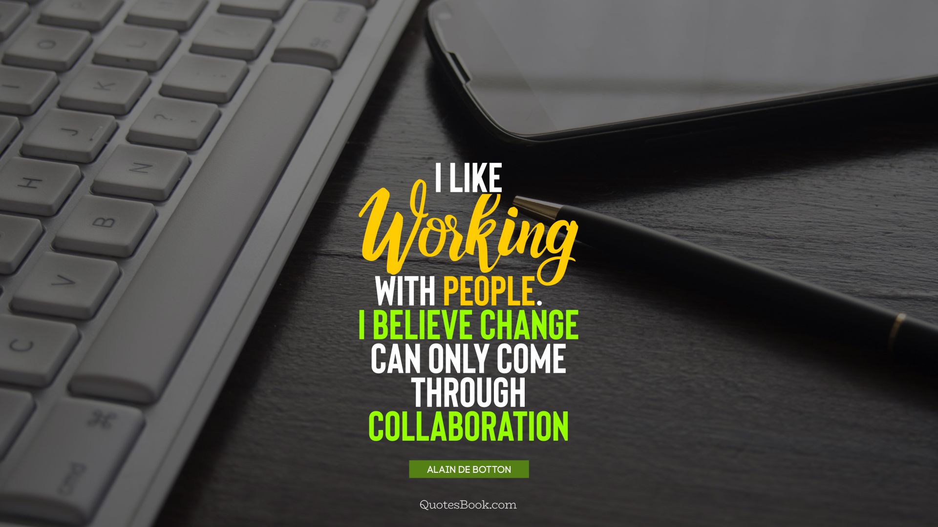 I like working with people. I believe change can only come through collaboration. - Quote by Alain de Botton