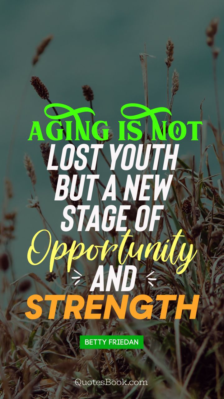 Aging is not lost youth but a new stage of opportunity and strength. - Quote by Betty Friedan