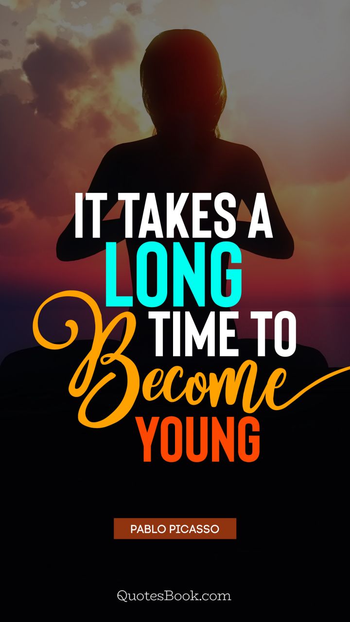 It takes a long time to become young. - Quote by Pablo Picasso