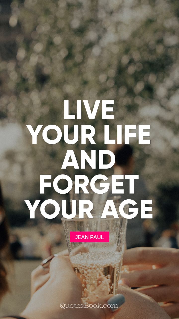 Live your life and forget your age. - Quote by Jean Paul