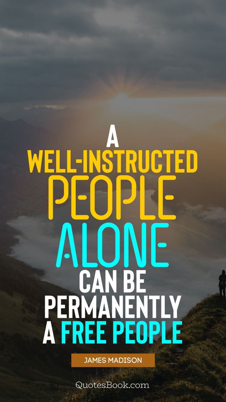 A well-instructed people alone can be permanently a free people. - Quote by James Madison