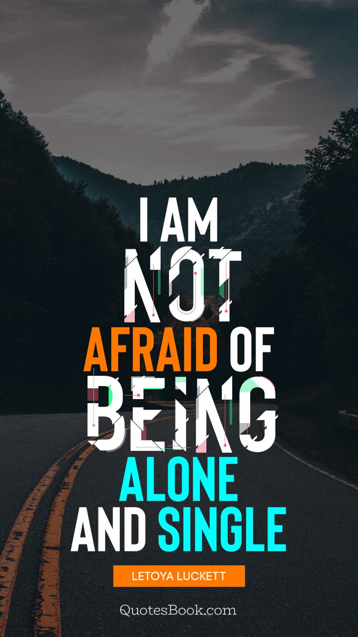 I am not afraid of being alone and single. - Quote by LeToya Luckett