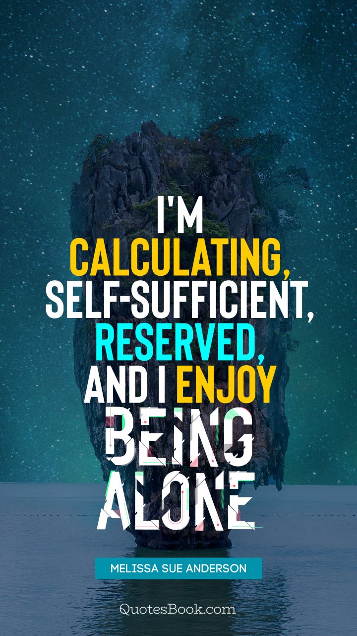 I'm calculating, self-sufficient, reserved, and I enjoy being alone. - Quote by Melissa Sue Anderson