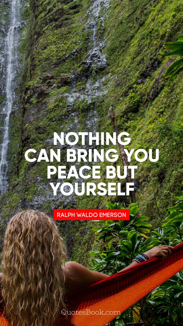 Nothing can bring you peace but yourself. - Quote by Ralph Waldo Emerson