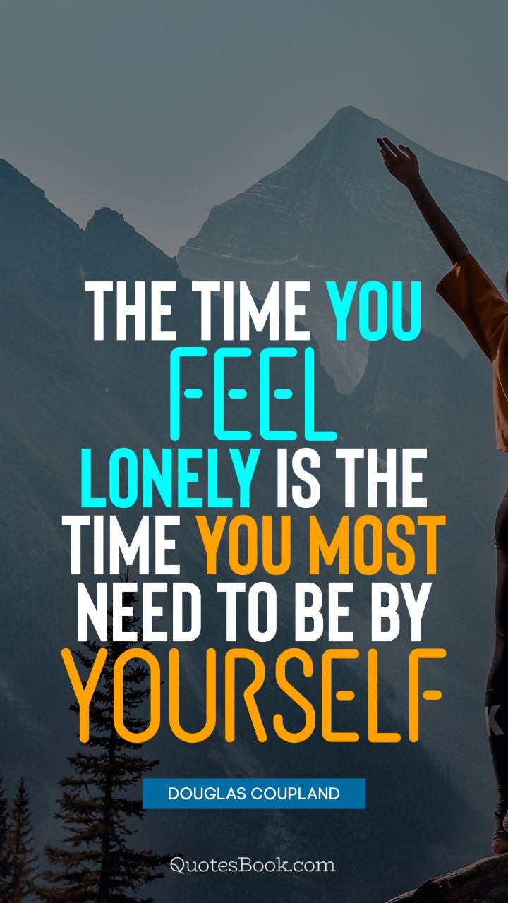 The time you feel lonely is the time you most need to be by yourself. - Quote by Douglas Coupland