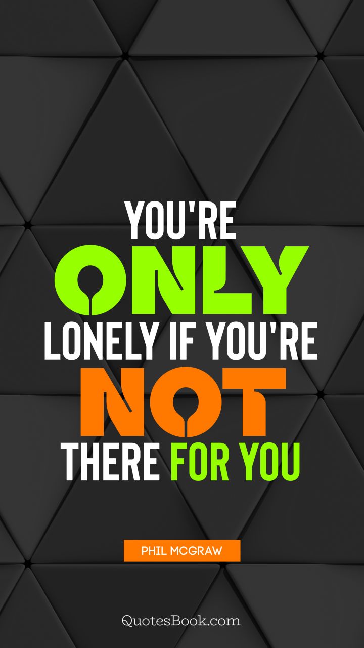 You're only lonely if you're not there for you. - Quote by Phil McGraw