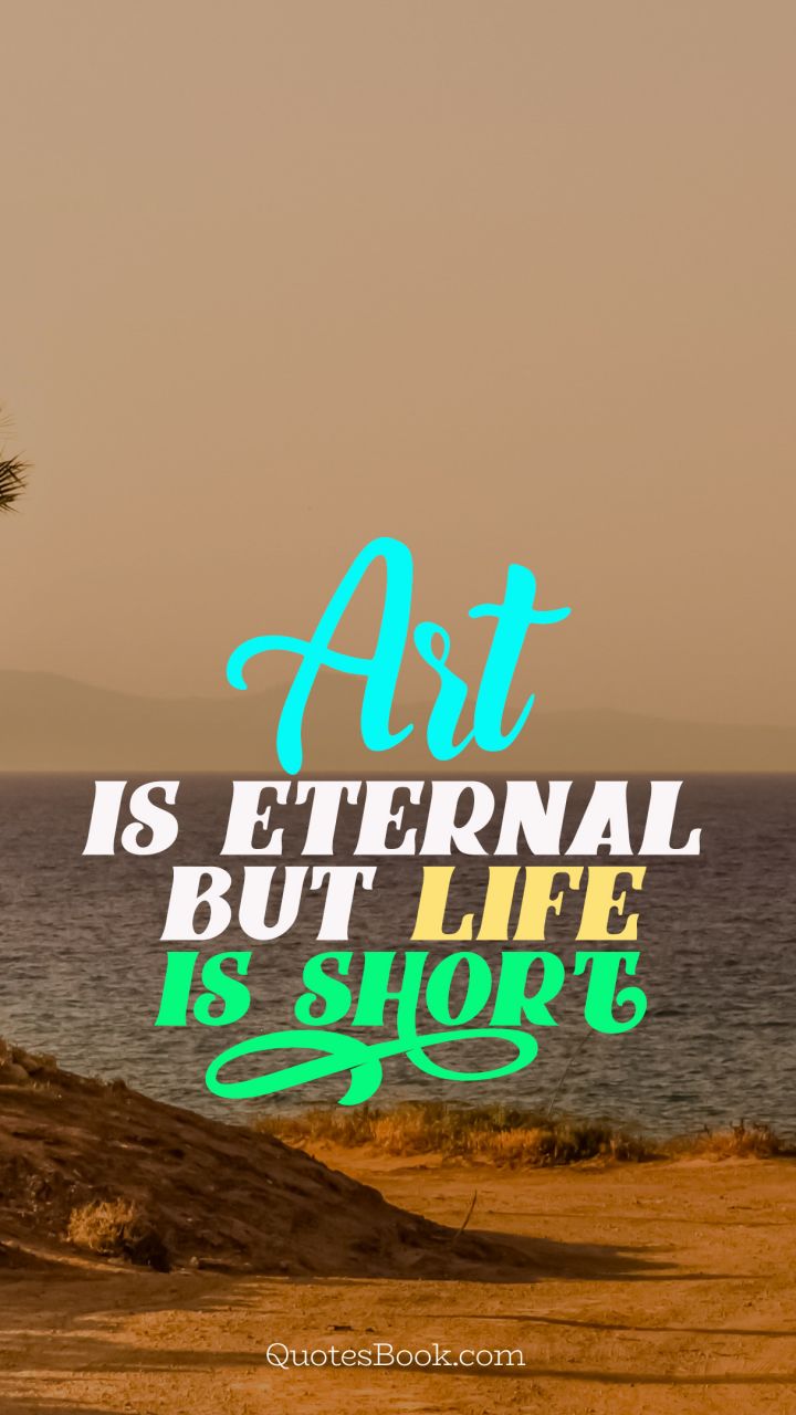 Art is eternal but life is short