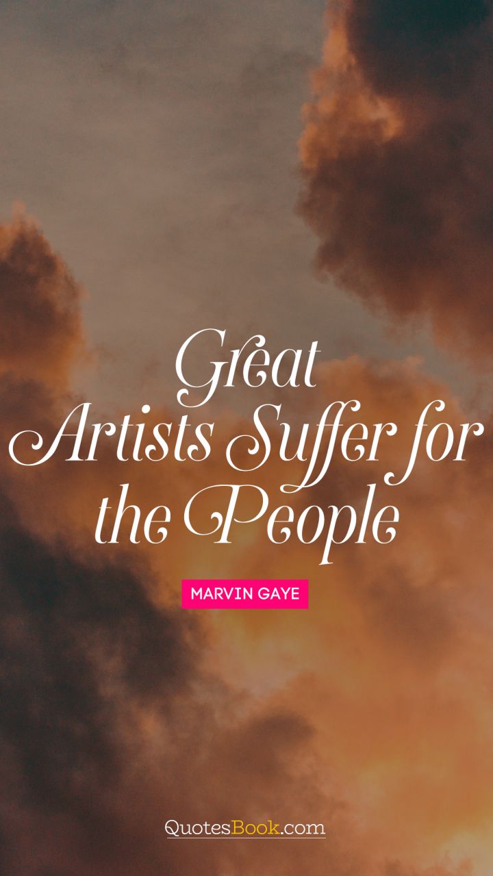 Great artists suffer for the people. - Quote by Marvin Gaye