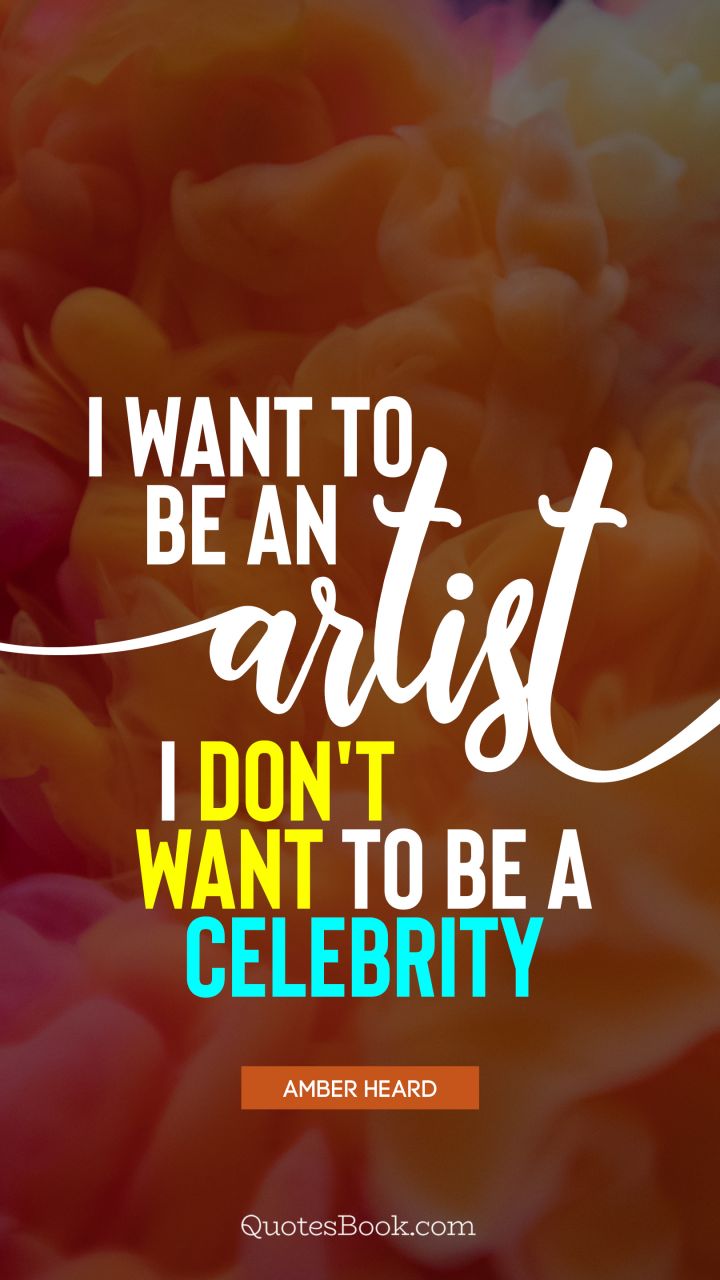 I want to be an artist. I don't want to be a celebrity. - Quote by Amber Heard