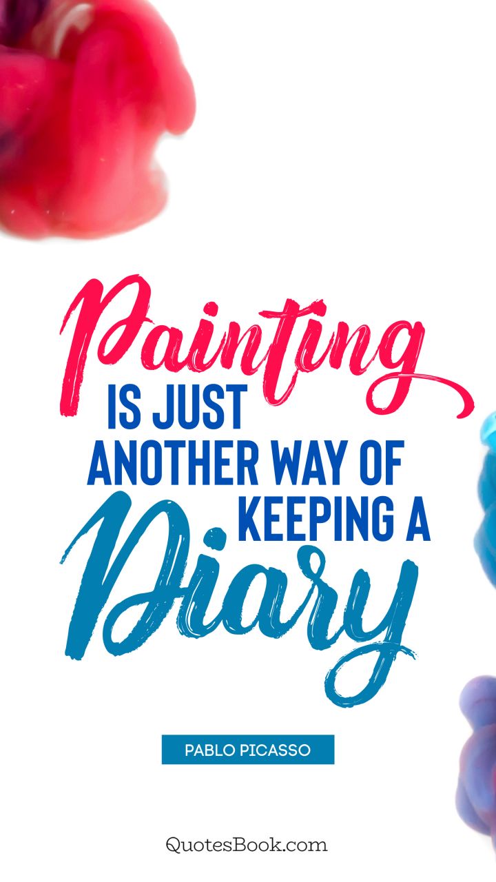 Painting is just another way of keeping a diary. - Quote by Pablo Picasso