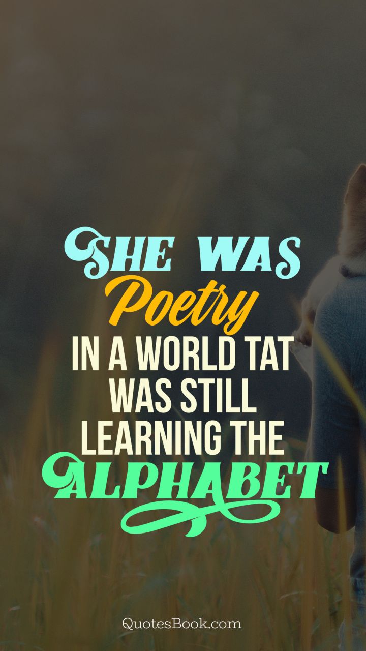 She was poetry in a world tat was still learning the alphabet