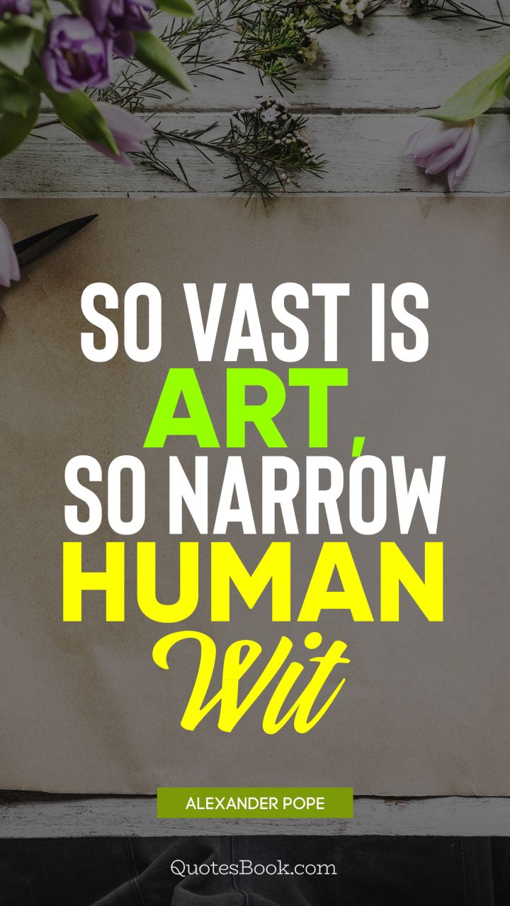 So vast is art, so narrow human wit. - Quote by Alexander Pope
