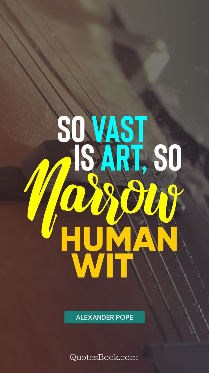 So vast is art, so narrow human wit. - Quote by Alexander Pope