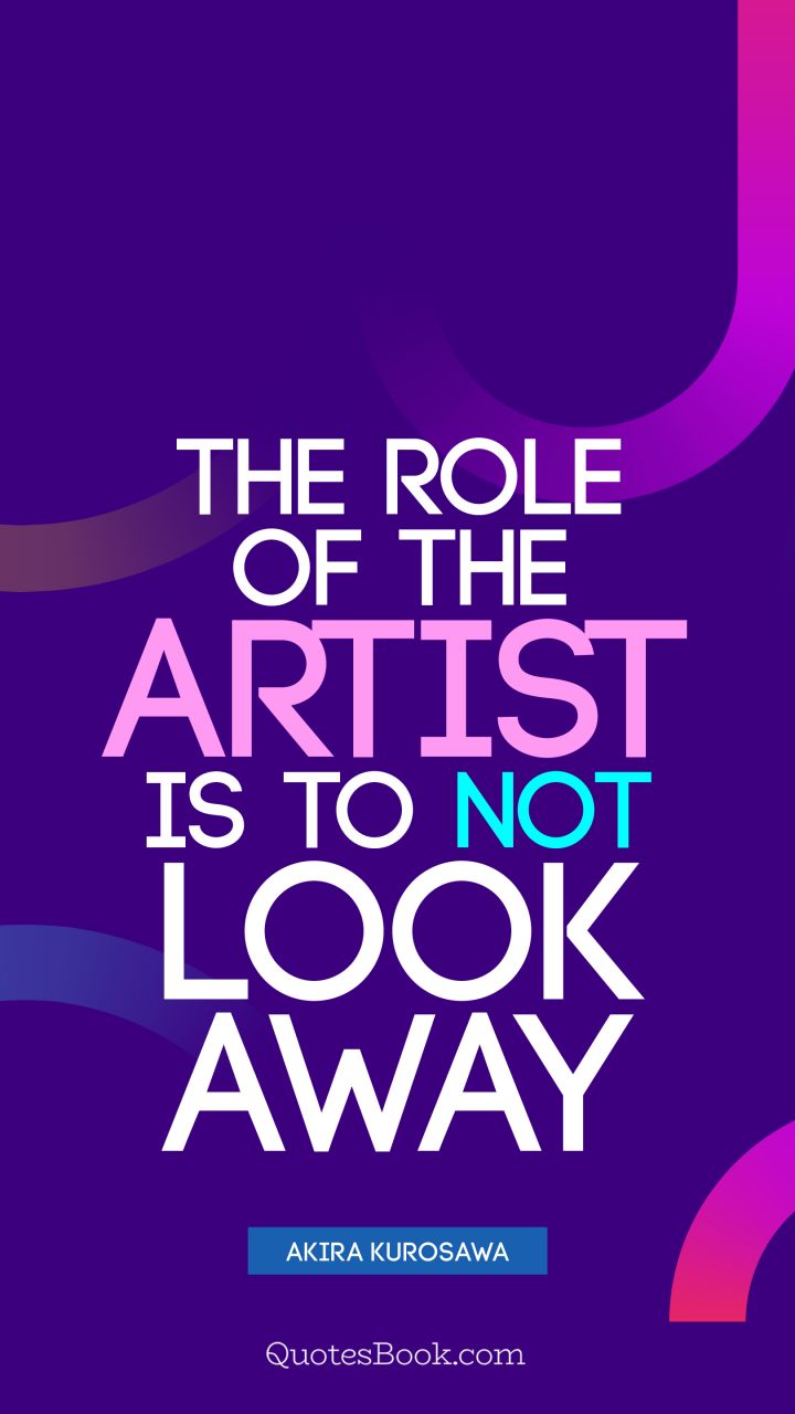 The role of the artist is to not look away. - Quote by Akira Kurosawa