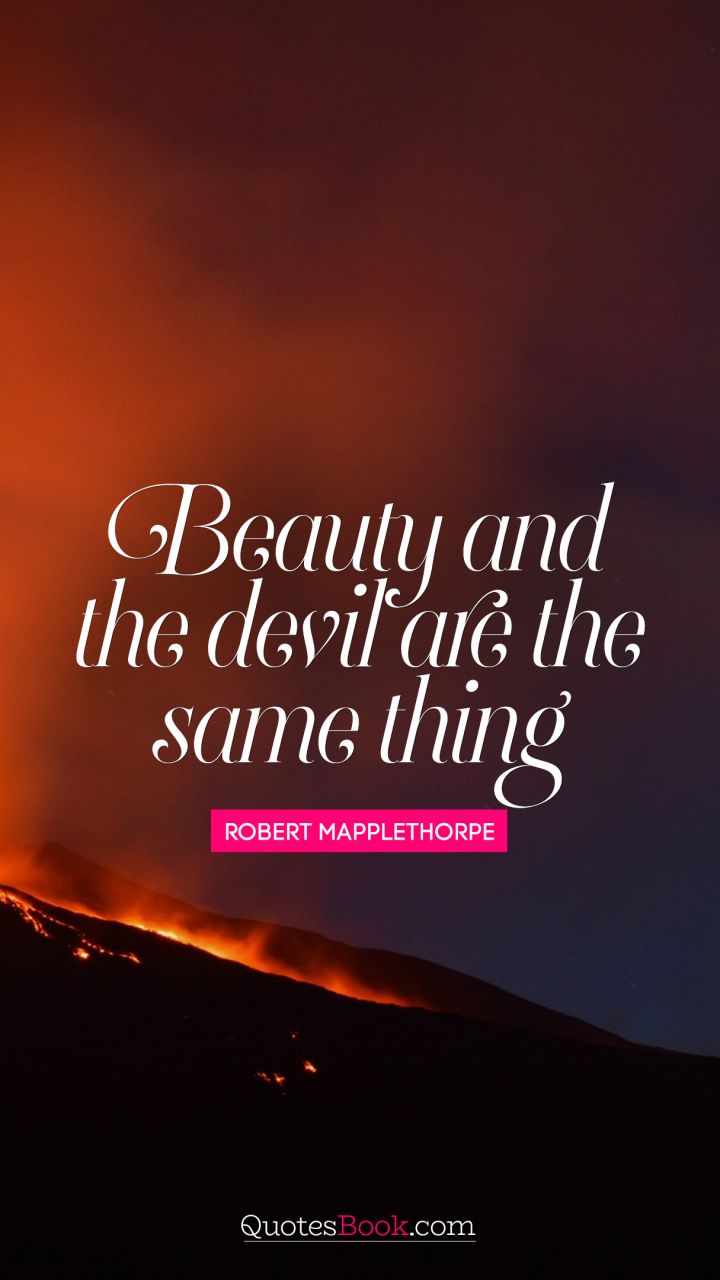 Beauty and the devil are the same thing. - Quote by Robert Mapplethorpe