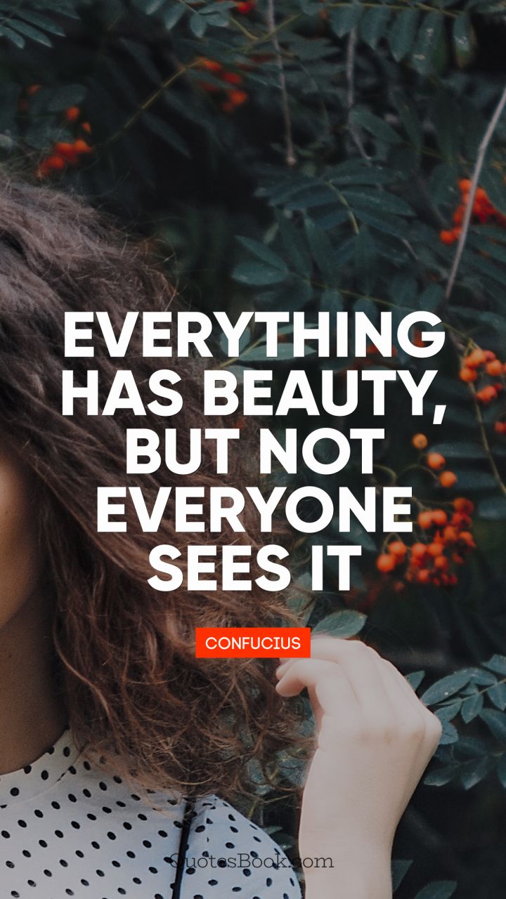 Everything has beauty, but not everyone sees it. - Quote by Confucius
