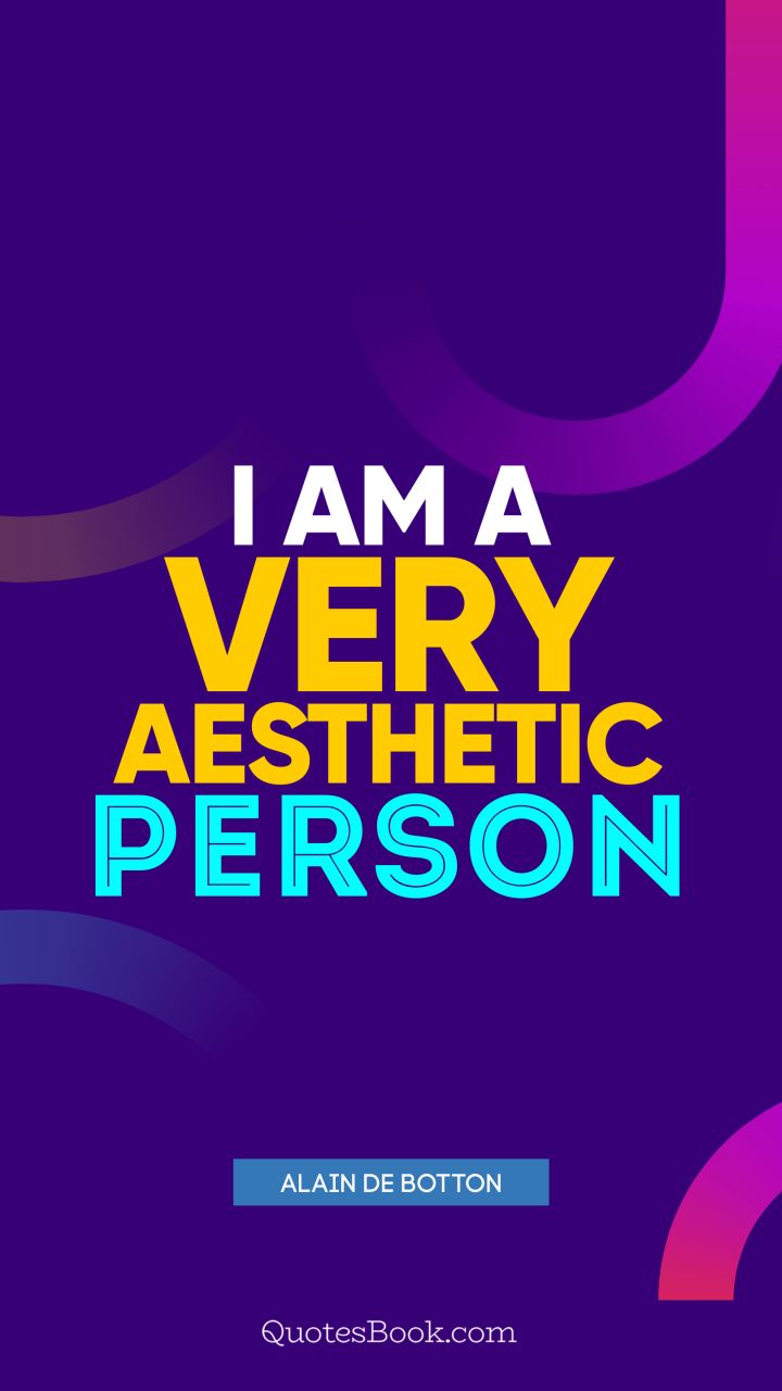 I am a very aesthetic person. - Quote by Alain de Botton