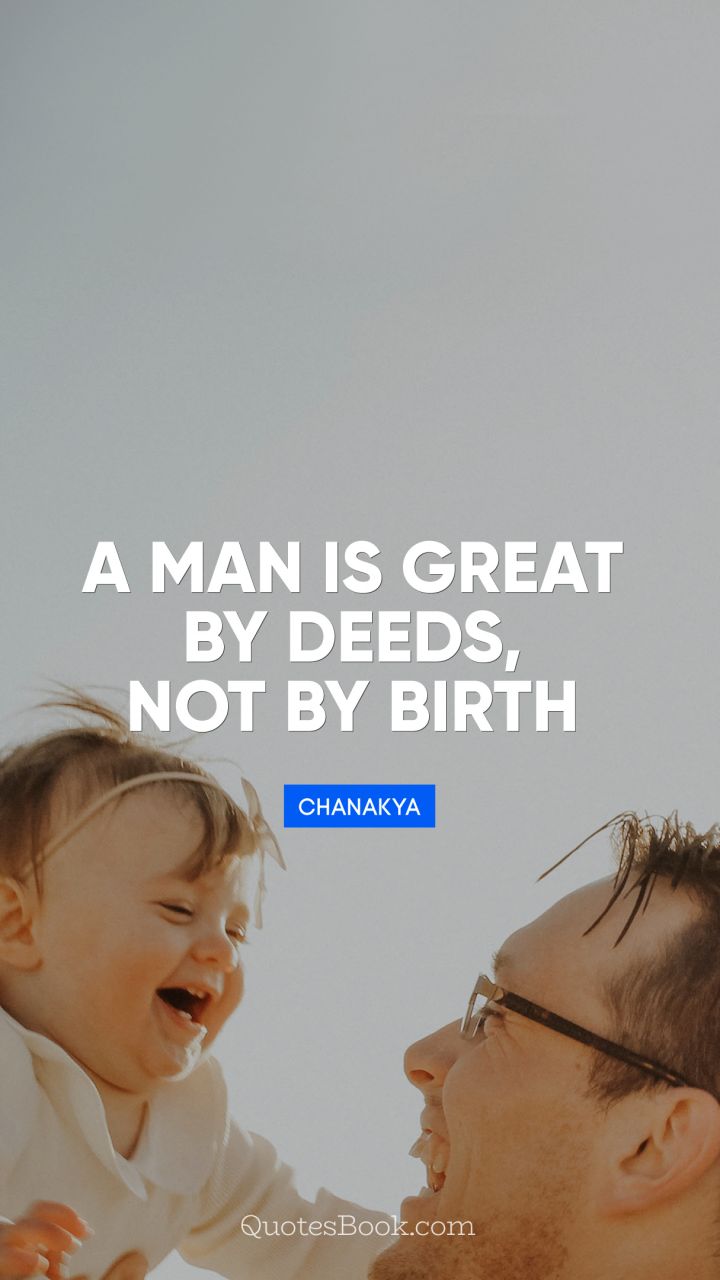 A man is great by deeds, not by birth. - Quote by Chanakya