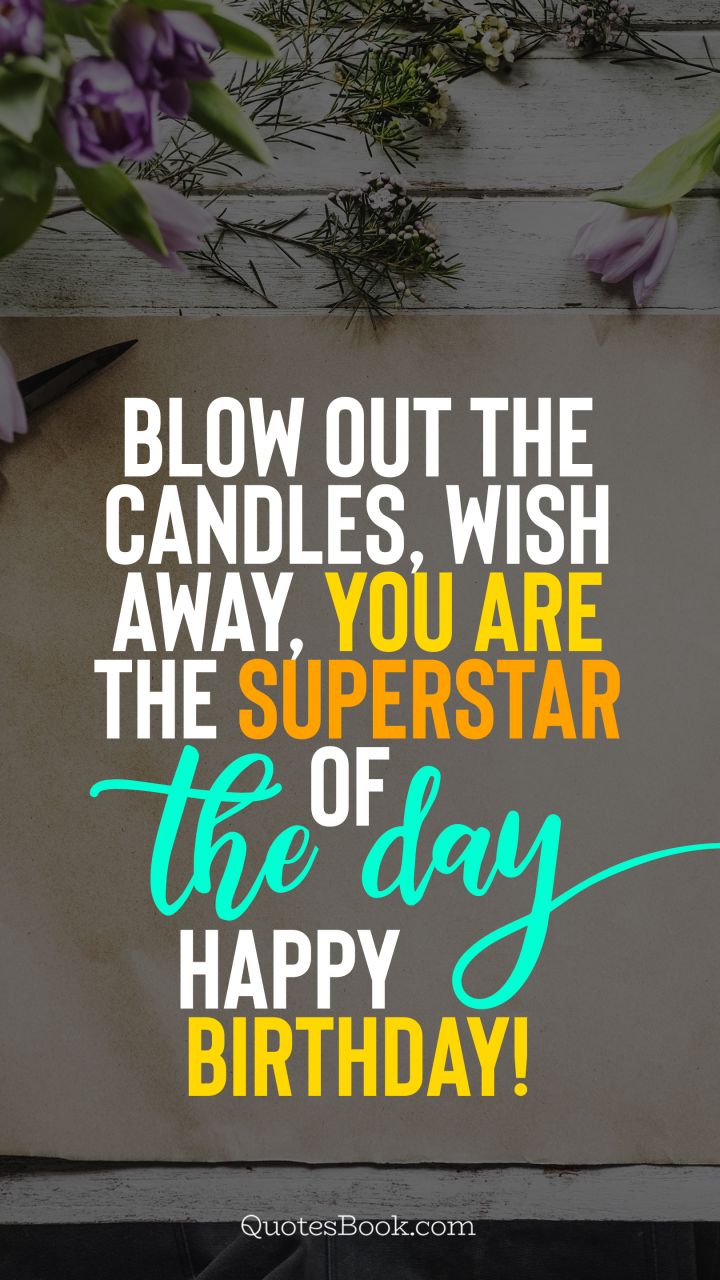 Blow out the candles, wish away, you are the superstar of the day. Happy Birthday!