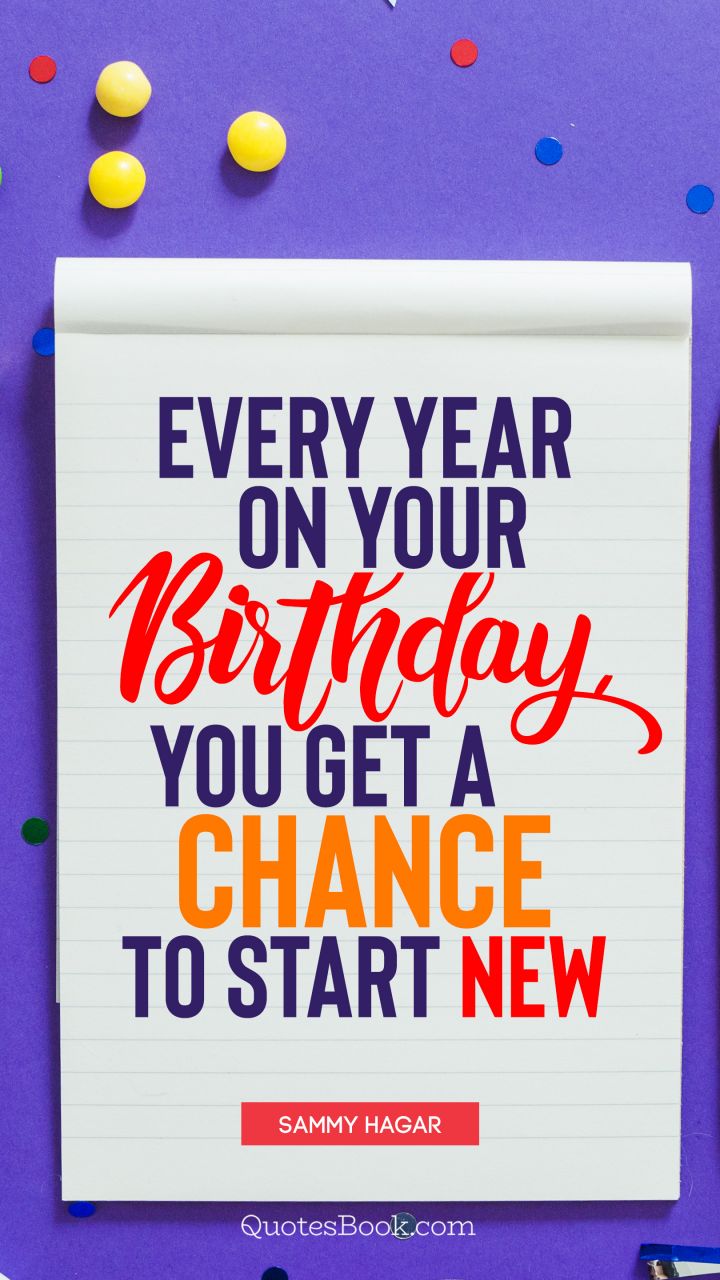 Every year on your birthday, you get a chance to start new. - Quote by Sammy Hagar